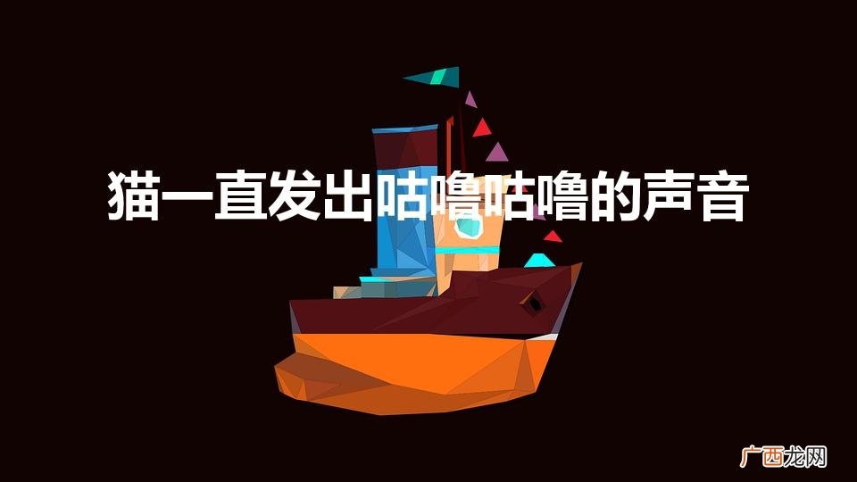 具体是为什么 猫一直发出咕噜咕噜的声音什么原因