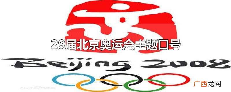 北京2008年第29届奥运会主题口号 29届北京奥运会主题口号