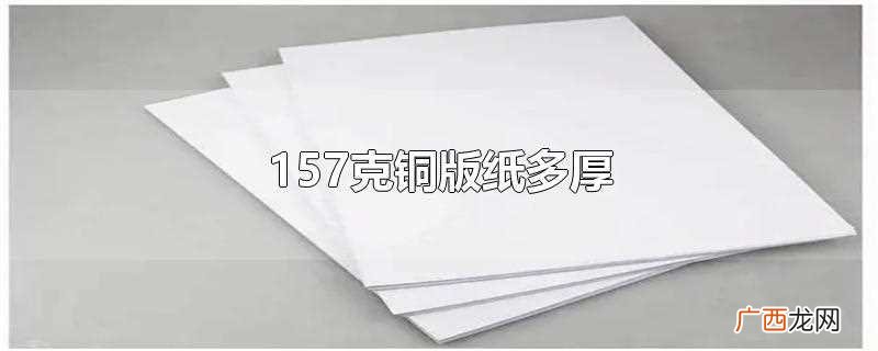 157克铜版纸是多厚的 80克铜版纸多厚
