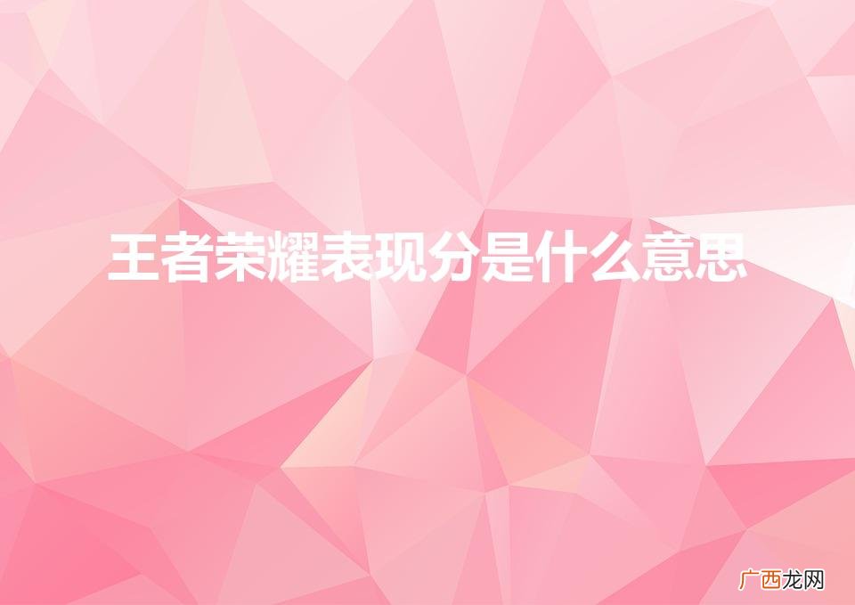 王者表现分是什么 王者荣耀表现分是什么意思