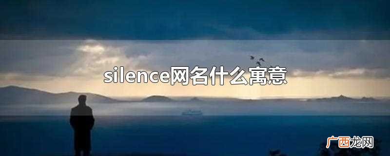 silence网名的寓意是孤独 silence网名什么寓意