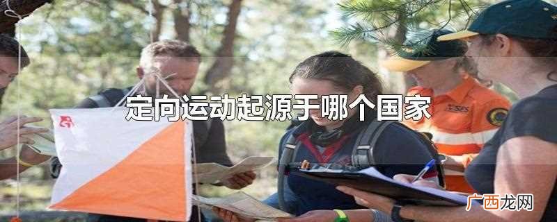 定向运动起源于哪个国 定向运动起源于哪个国家