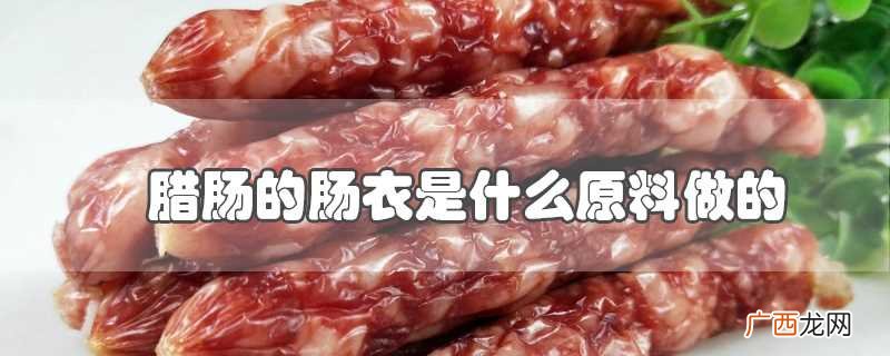 腊肠的肠衣是什么做的 腊肠的肠衣是什么原料做的