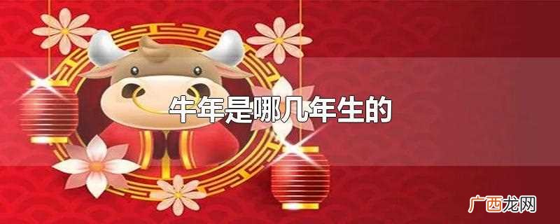 牛年是哪几年生的多少岁 牛年是哪几年生的