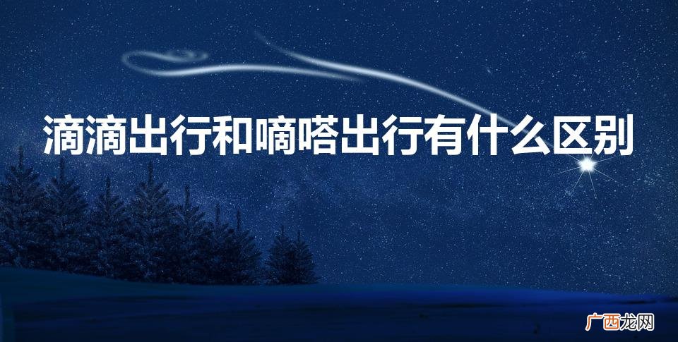 滴滴和嘀嗒是一家吗 滴滴出行和嘀嗒出行有什么区别