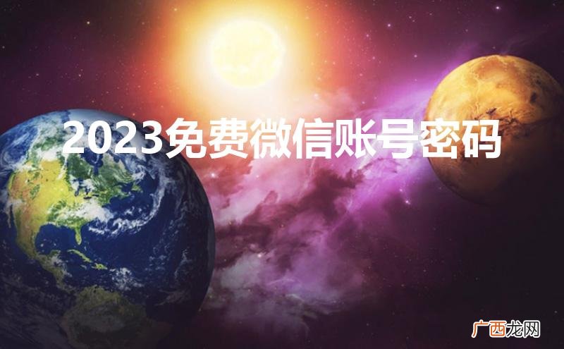 2023免费微信账号密码大全 2023免费微信账号密码