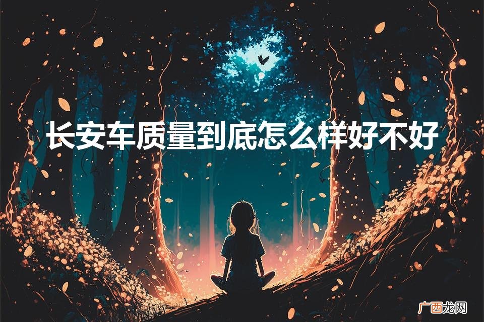 长安汽车品质怎么样 长安车质量到底怎么样好不好