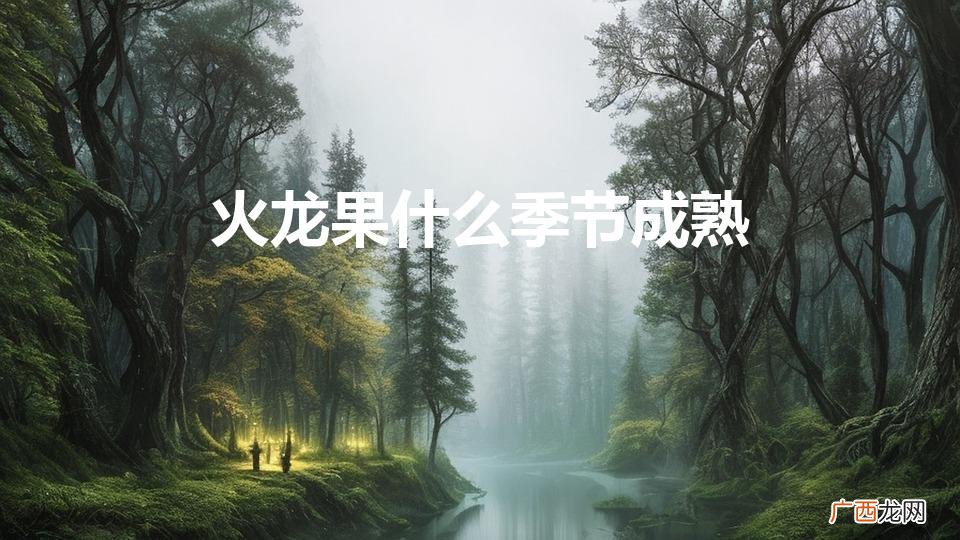 火龙果是哪个季节成熟的水果 火龙果什么季节成熟