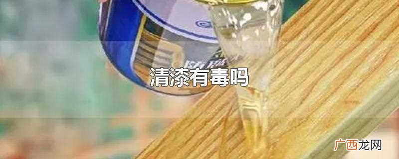 清漆有毒吗对儿童有害吗 清漆有毒吗