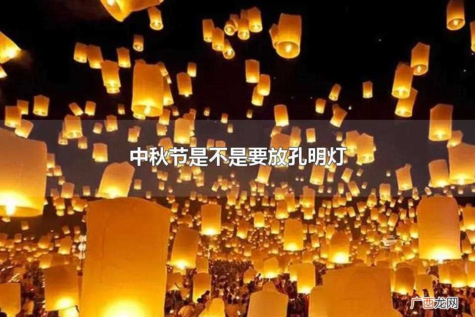 中秋节放孔明灯的注意事项 中秋节是不是要放孔明灯