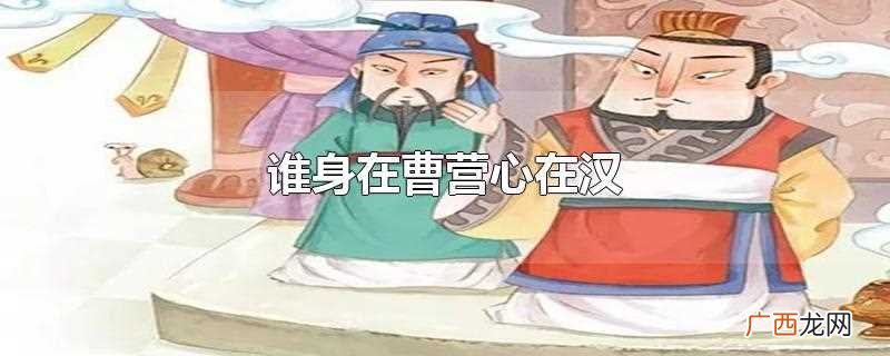 身在曹营心在汉指的是关羽 谁身在曹营心在汉