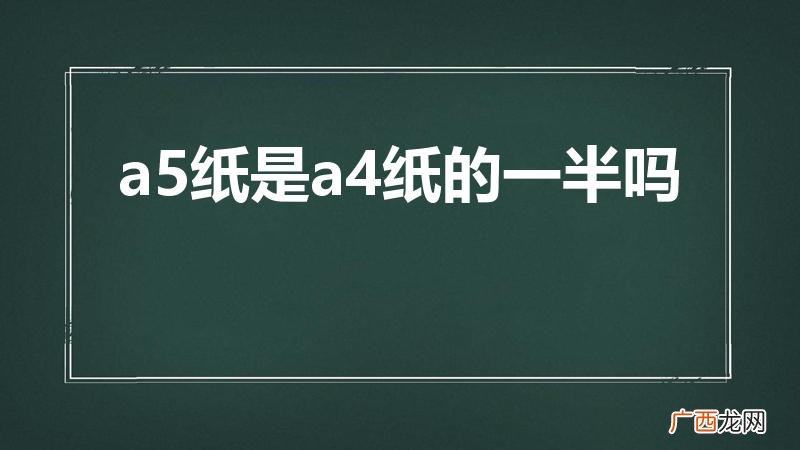 A4纸的一半是A5纸吗 a5纸是a4纸的一半吗