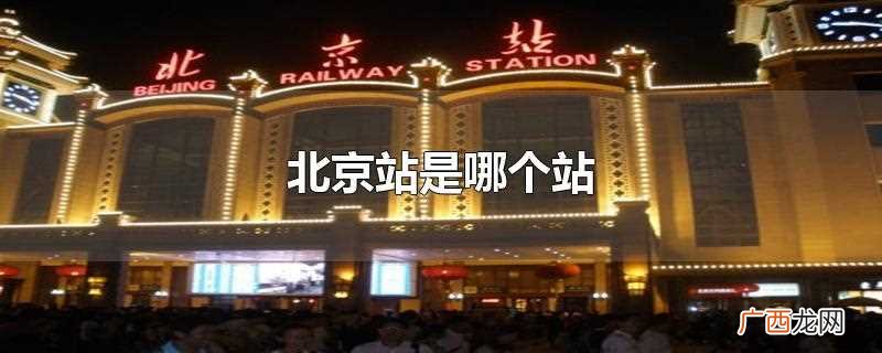 北京站指的是位于北京市东城区毛家湾胡同甲13号火车站 北京站是哪个站