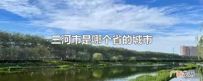 西隔潮白河与北京市通州区相望 三河市是哪个省的城市