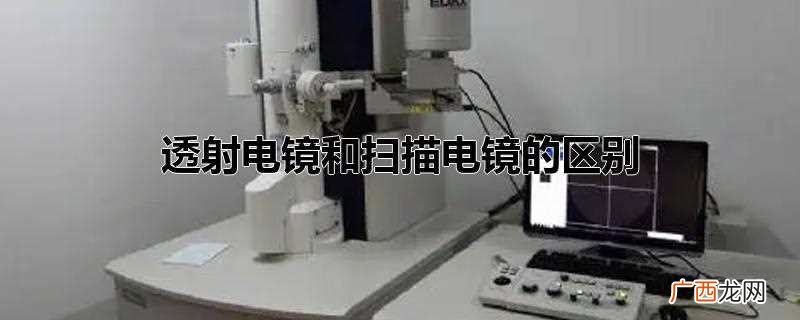 透射电镜和扫描电镜的区别是什么 透射电镜和扫描电镜的区别