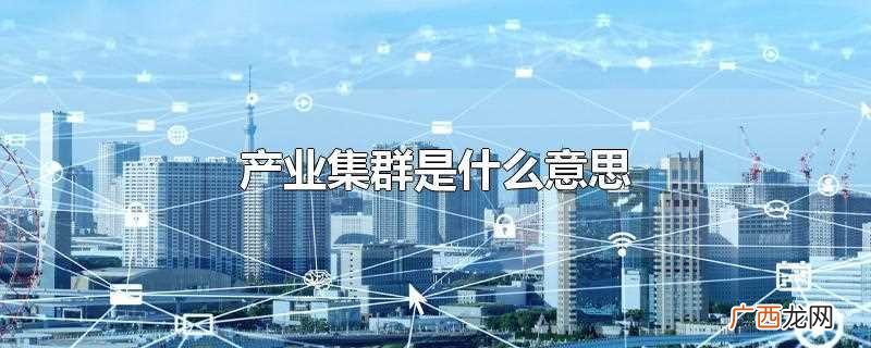 产业集群亦称 产业集群是什么意思
