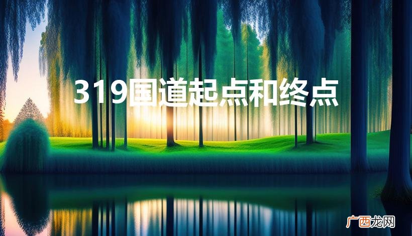 319国道经过哪些省份 319国道起点和终点