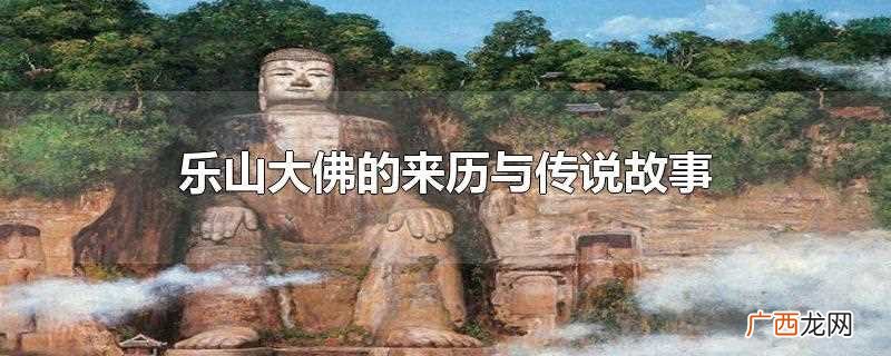 乐山大佛的来历与传说故事200字 乐山大佛的来历与传说故事