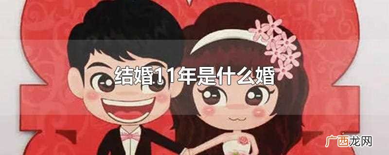 结婚11年是什么婚寓意 结婚11年是什么婚