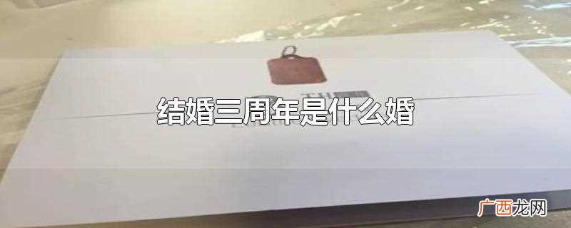 结婚三周年一般被称为 结婚三周年是什么婚
