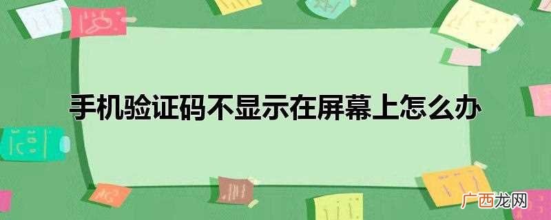手机验证码不在屏幕显示怎么办 手机验证码不显示在屏幕上怎么办