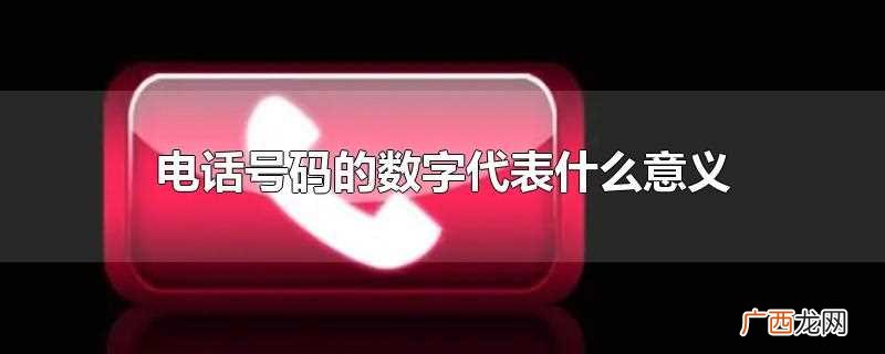 电话号码的数字代表以下意义 电话号码的数字代表什么意义