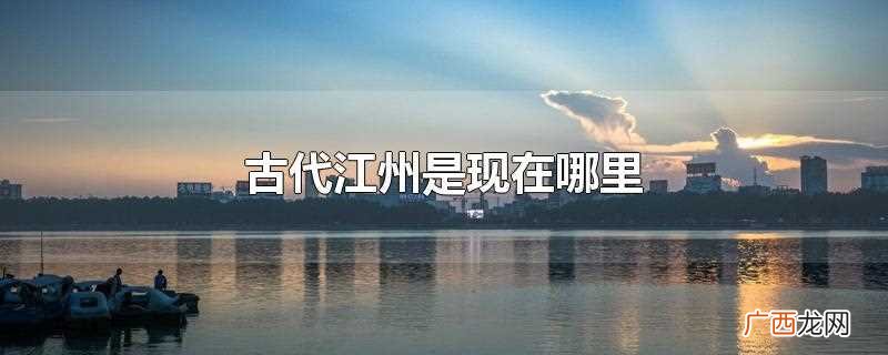 古代江州是现在江西省九江市 古代江州是现在哪里
