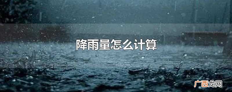 降雨量一般用雨量器或雨量计测定 降雨量怎么计算