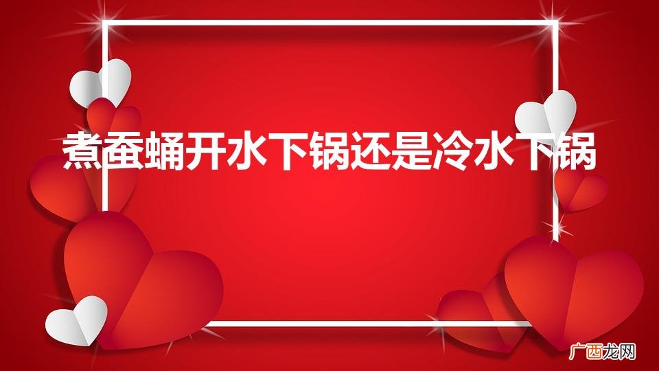 水煮蝉蛹开水下锅还是冷水 煮蚕蛹开水下锅还是冷水下锅