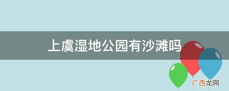 上虞盖北哪个地方有大沙滩 上虞湿地公园有沙滩吗