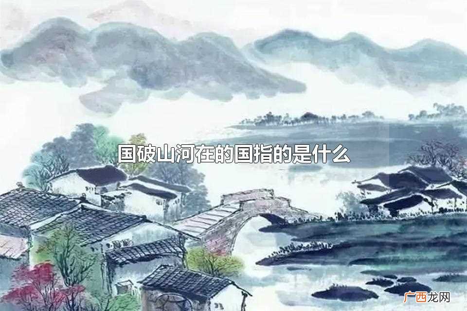 国破山河在城春草木深完整版 国破山河在的国指的是什么