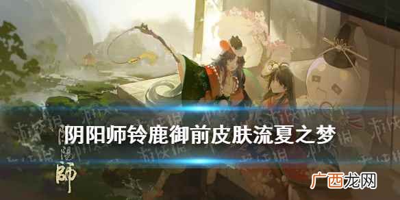 阴阳师铃鹿御前流夏之梦特效 阴阳师铃鹿御前典藏皮肤特效