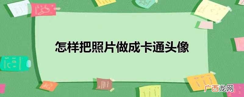 怎么把照片变成卡通头像 怎样把照片做成卡通头像