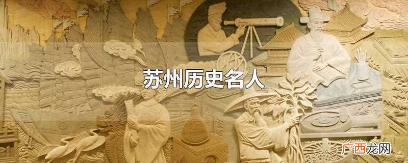 苏州历史名人 苏州历史名人有哪些