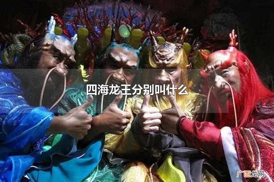 四海龙王分别叫敖广、敖钦、敖闰、敖顺 四海龙王分别叫什么