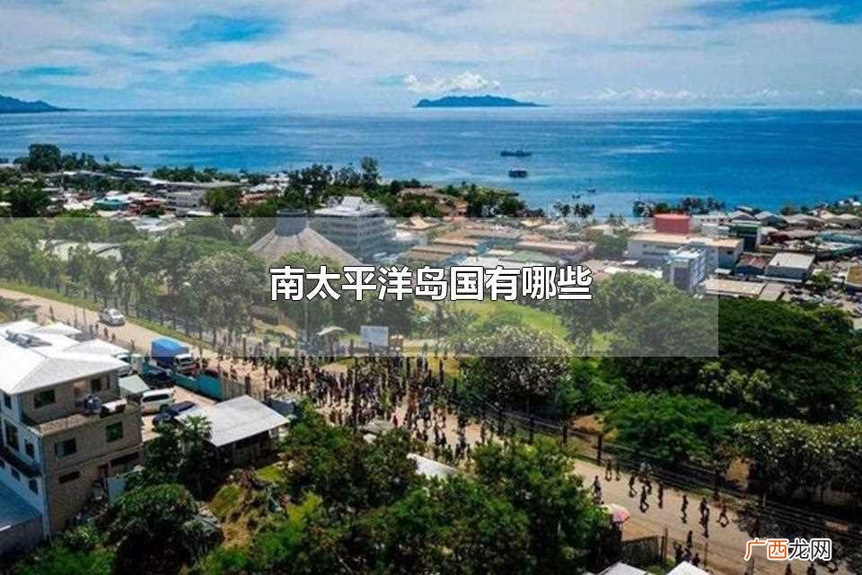 南太平洋岛国具有国小人少、旅游资源丰富的特点 南太平洋岛国有哪些