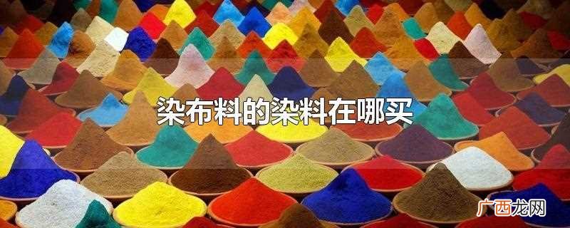 染衣服的染料在哪买 染布料的染料在哪买