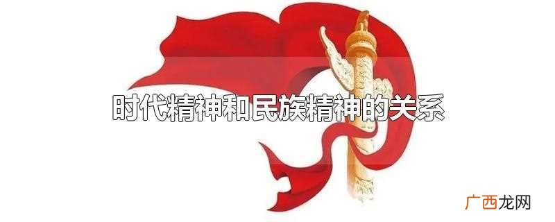 时代精神和民族精神的关系和区别 时代精神和民族精神的关系