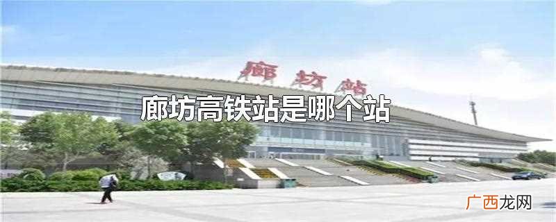 廊坊高铁站一般指的是廊坊站 廊坊高铁站是哪个站