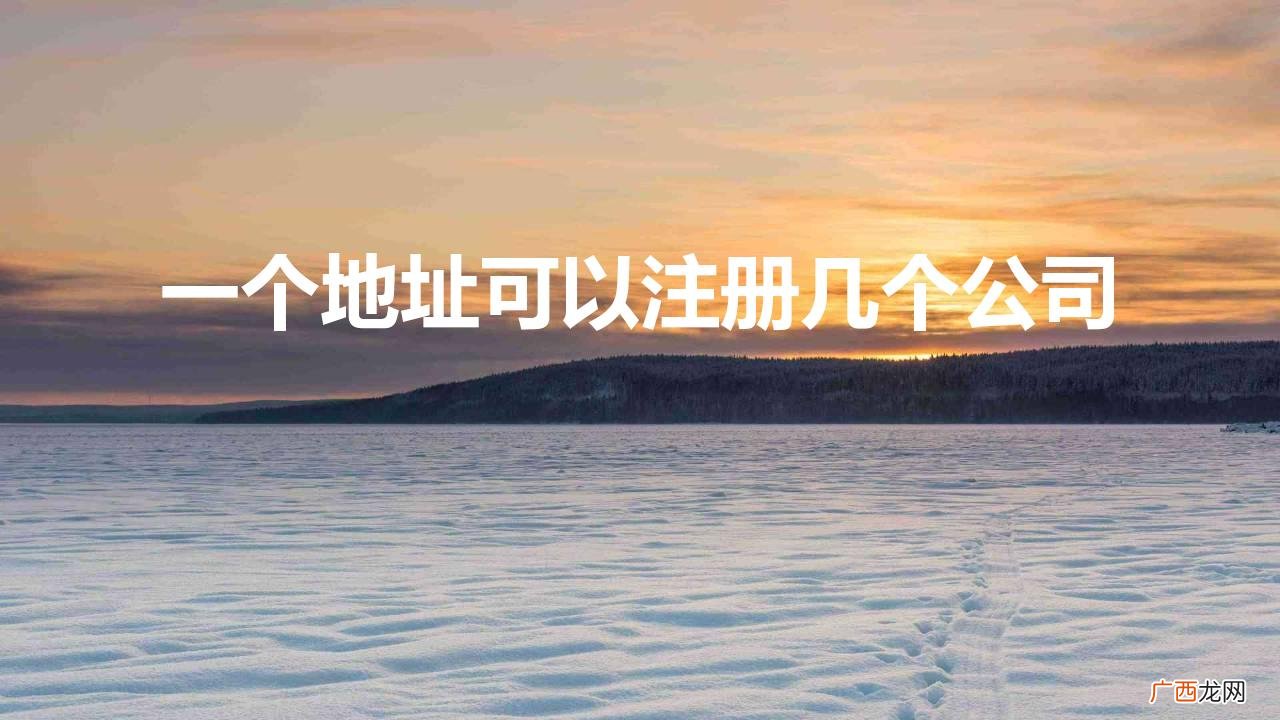 一个地址可以注册几个公司（深圳一个地址可以注册几个公司)