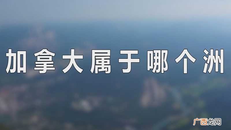 加拿大属于哪个洲哪个部 加拿大属于哪个洲