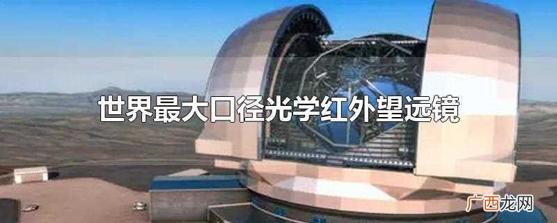 世界最大口径光学红外望远镜是 世界最大口径光学红外望远镜