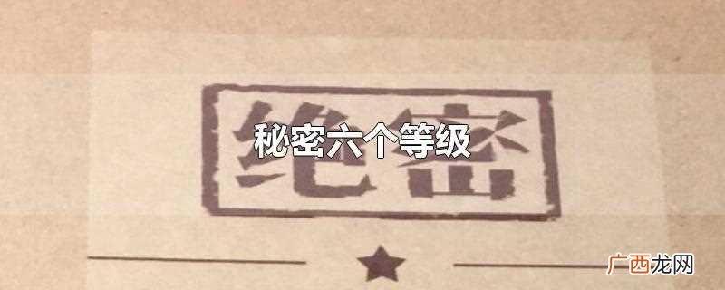 文件内容机密程度的区分 秘密六个等级