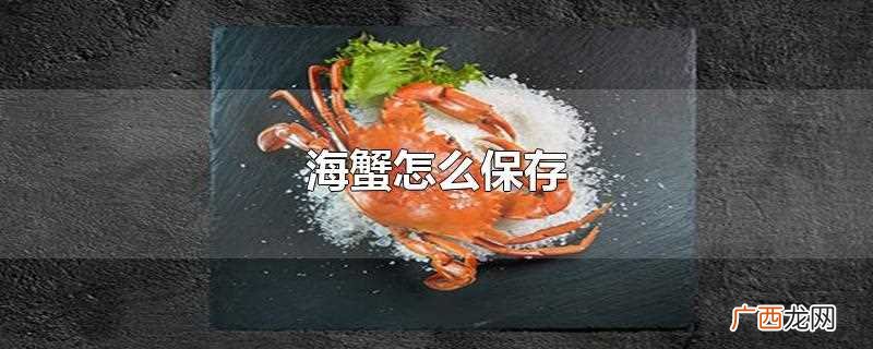 海蟹一般可以通过包括但不限于冷冻、冷藏保存、盛水容器保存等 海蟹怎么保存