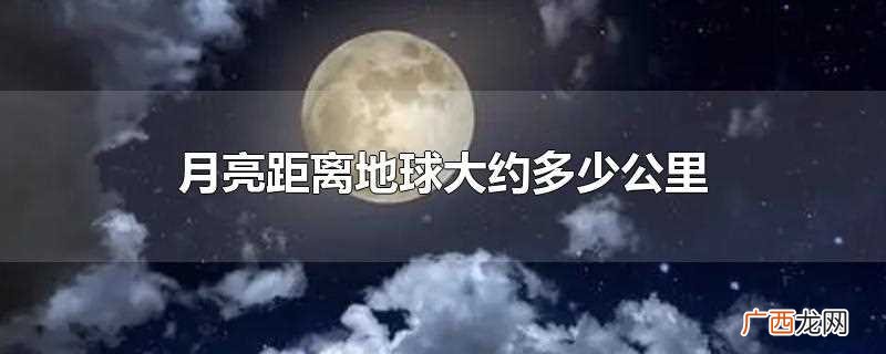 月亮距离地球的平均大约为384403 月亮距离地球大约多少公里