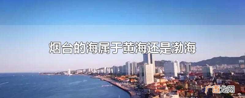 青岛属于渤海还是黄海 烟台的海属于黄海还是渤海