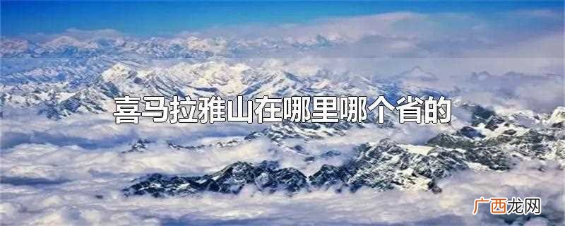 喜马拉雅山在哪里属于哪个省 喜马拉雅山在哪里哪个省的