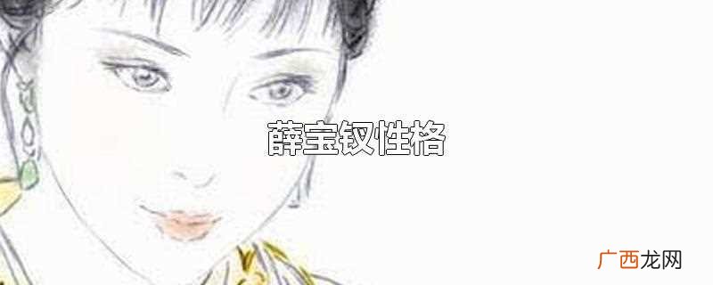 薛宝钗是曹雪芹著长篇章回体小说 薛宝钗性格