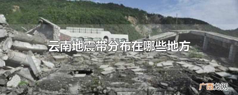 云南地震带分布地图 云南地震带分布在哪些地方
