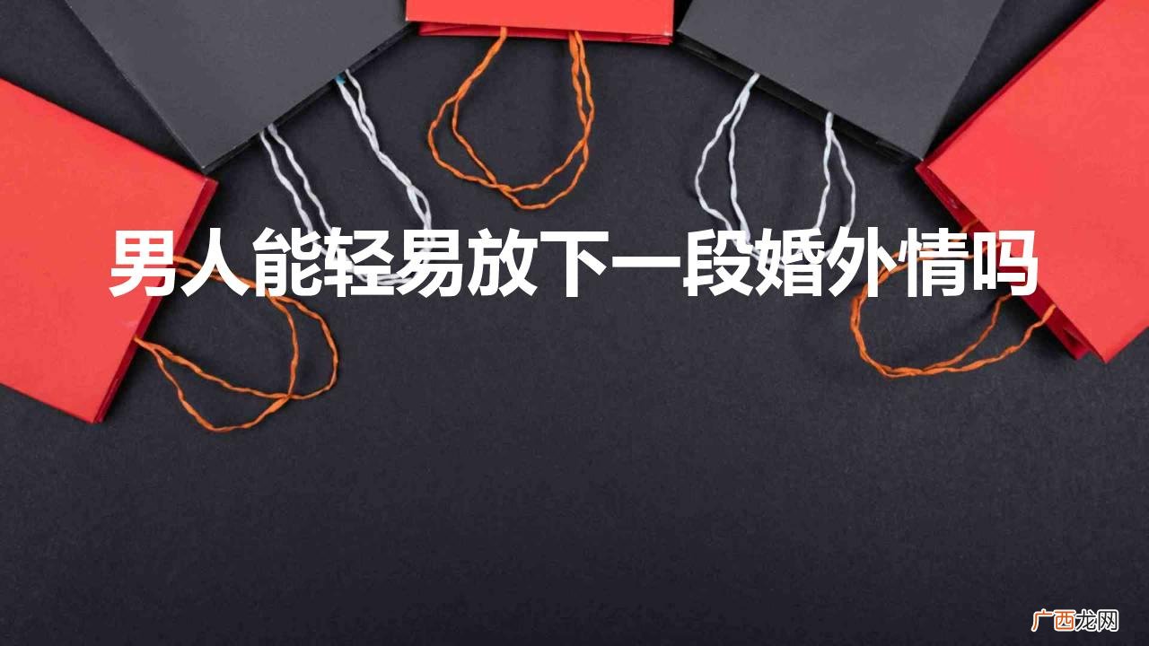 男人如何放下一段婚外情 男人能轻易放下一段婚外情吗